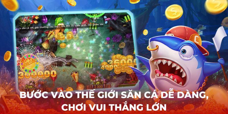 Bước vào thế giới săn cá dễ dàng, chơi vui thắng lớn